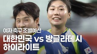 득점 행진, 대한민국 조 1위 도약! 대한민국 vs 방글라데시 하이라이트 [여자 축구 조별예선]